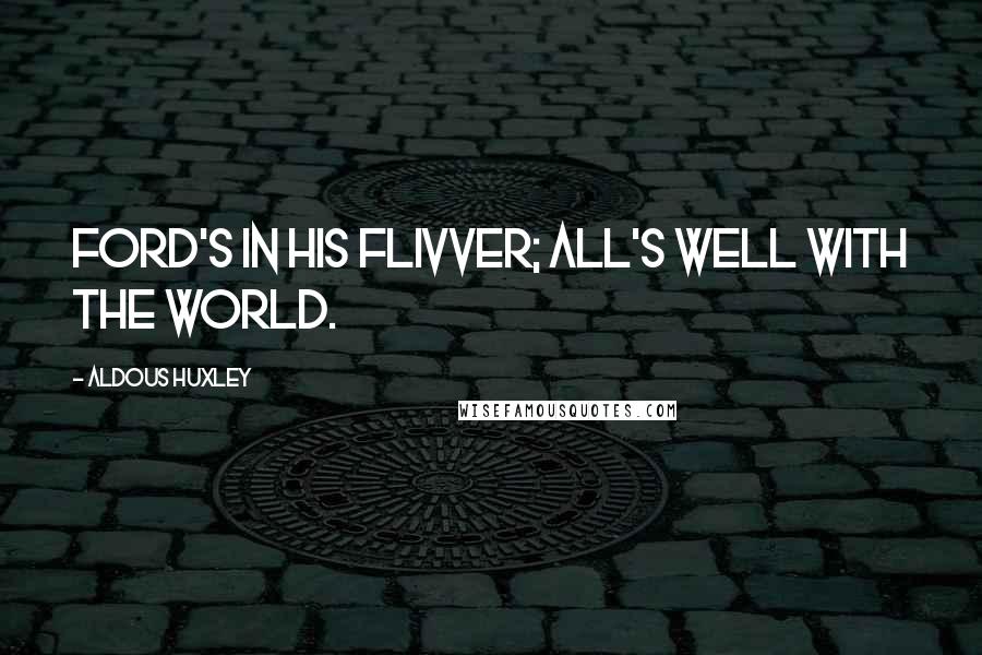 Aldous Huxley Quotes: Ford's in his flivver; all's well with the world.