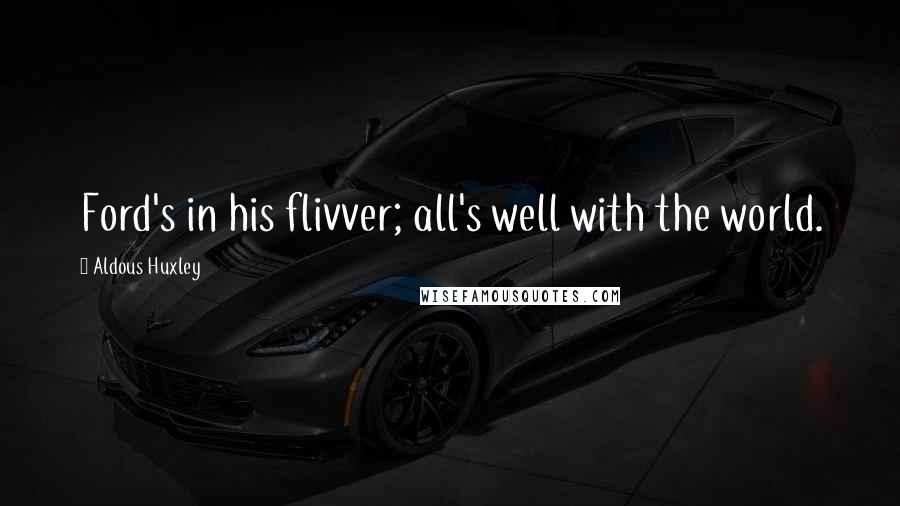 Aldous Huxley Quotes: Ford's in his flivver; all's well with the world.