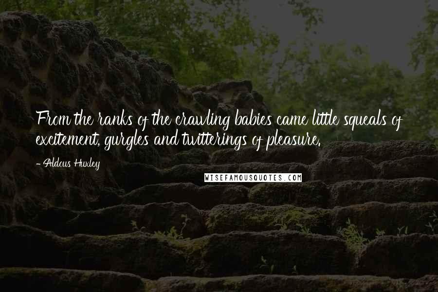 Aldous Huxley Quotes: From the ranks of the crawling babies came little squeals of excitement, gurgles and twitterings of pleasure.