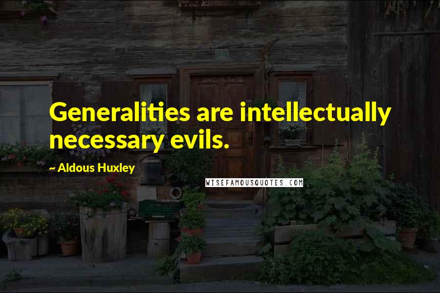 Aldous Huxley Quotes: Generalities are intellectually necessary evils.