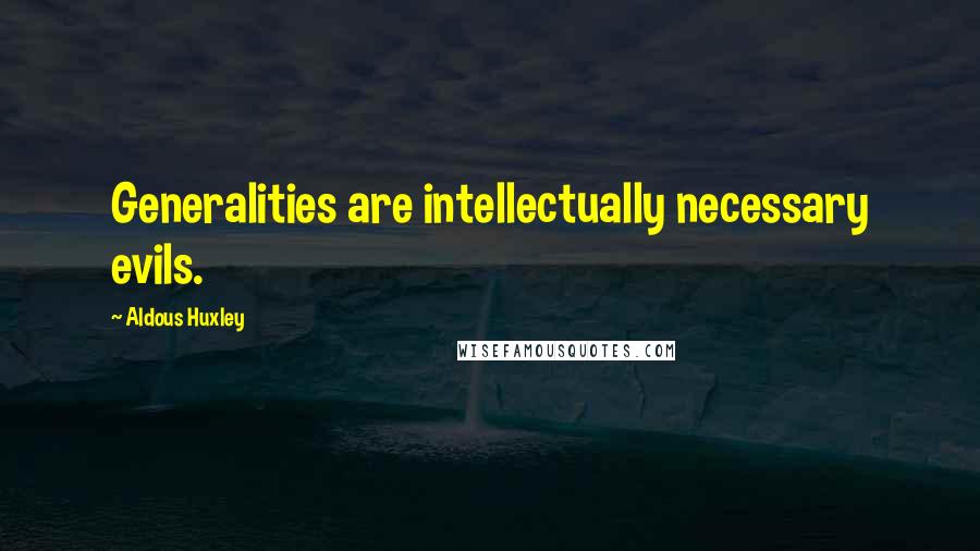 Aldous Huxley Quotes: Generalities are intellectually necessary evils.