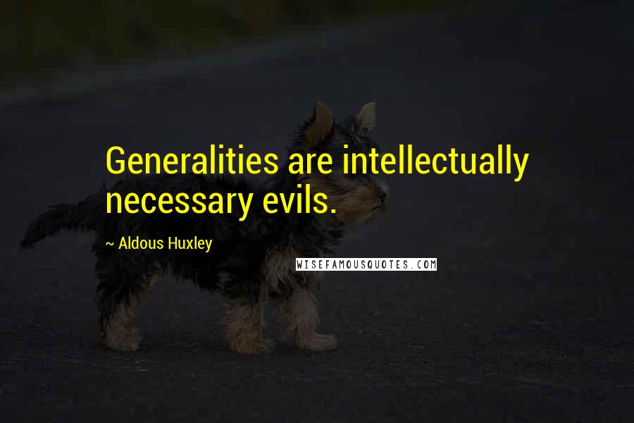 Aldous Huxley Quotes: Generalities are intellectually necessary evils.