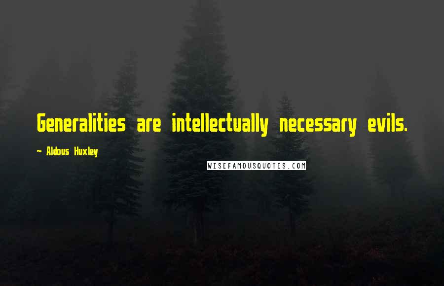 Aldous Huxley Quotes: Generalities are intellectually necessary evils.