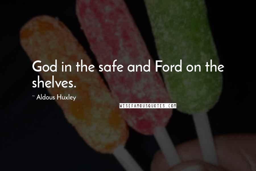 Aldous Huxley Quotes: God in the safe and Ford on the shelves.