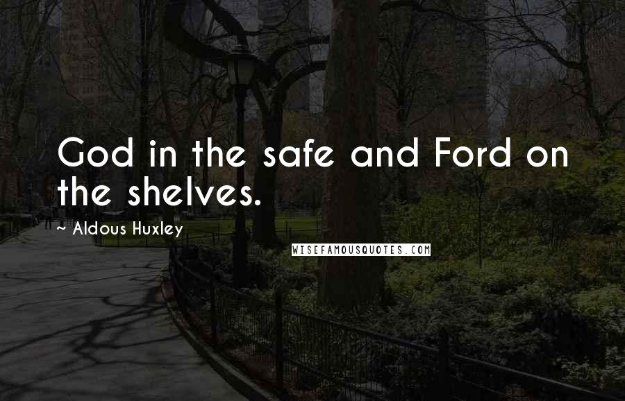 Aldous Huxley Quotes: God in the safe and Ford on the shelves.
