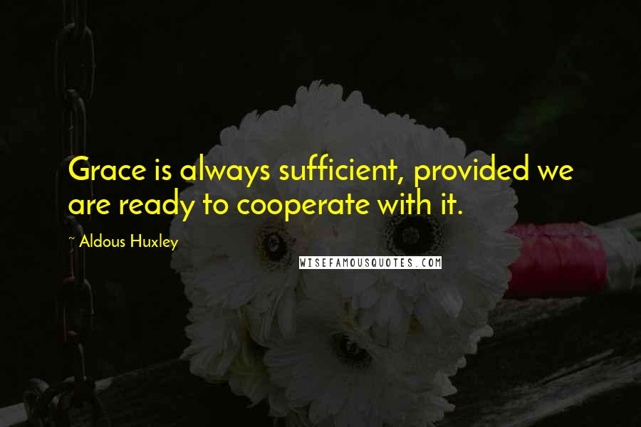 Aldous Huxley Quotes: Grace is always sufficient, provided we are ready to cooperate with it.