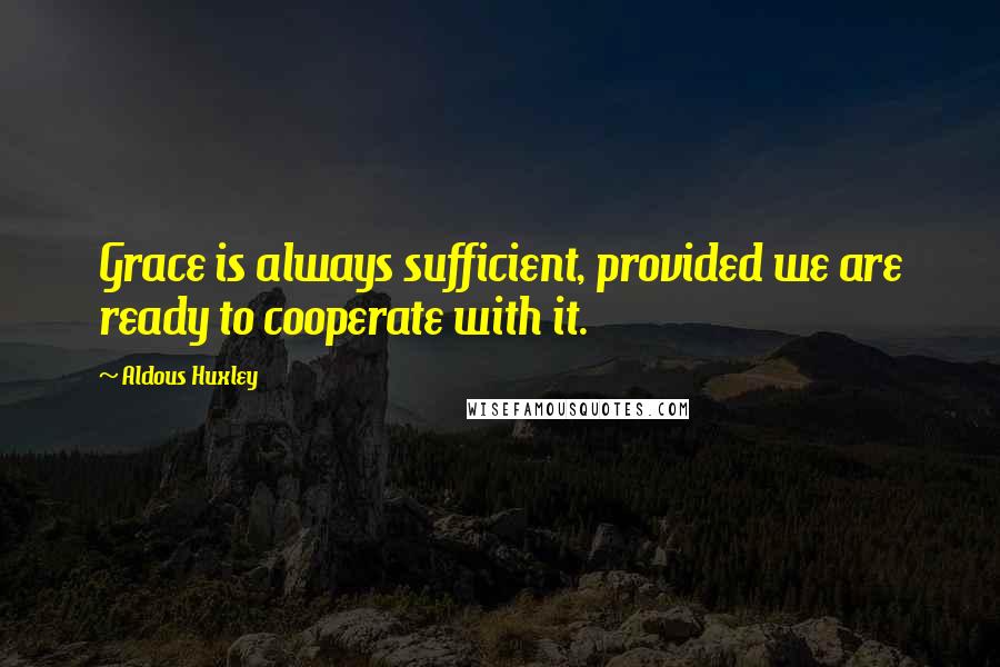 Aldous Huxley Quotes: Grace is always sufficient, provided we are ready to cooperate with it.