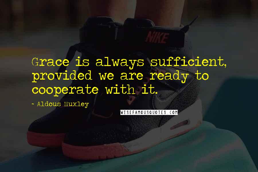 Aldous Huxley Quotes: Grace is always sufficient, provided we are ready to cooperate with it.