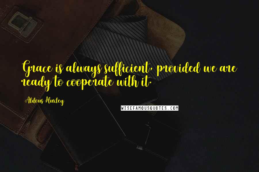 Aldous Huxley Quotes: Grace is always sufficient, provided we are ready to cooperate with it.