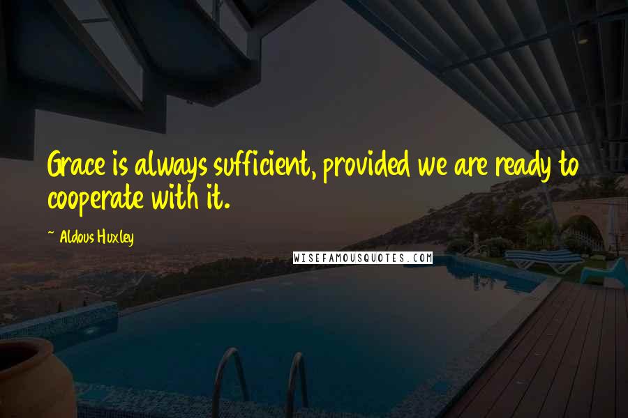 Aldous Huxley Quotes: Grace is always sufficient, provided we are ready to cooperate with it.