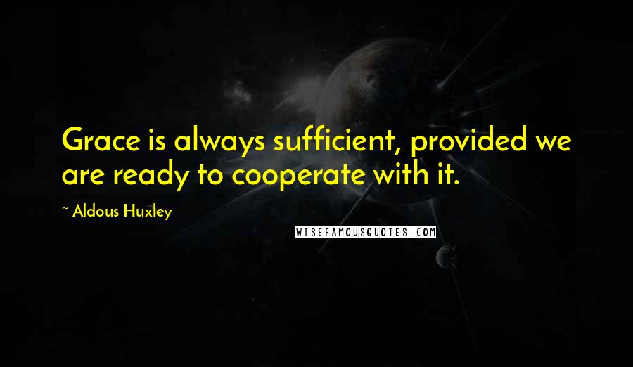 Aldous Huxley Quotes: Grace is always sufficient, provided we are ready to cooperate with it.