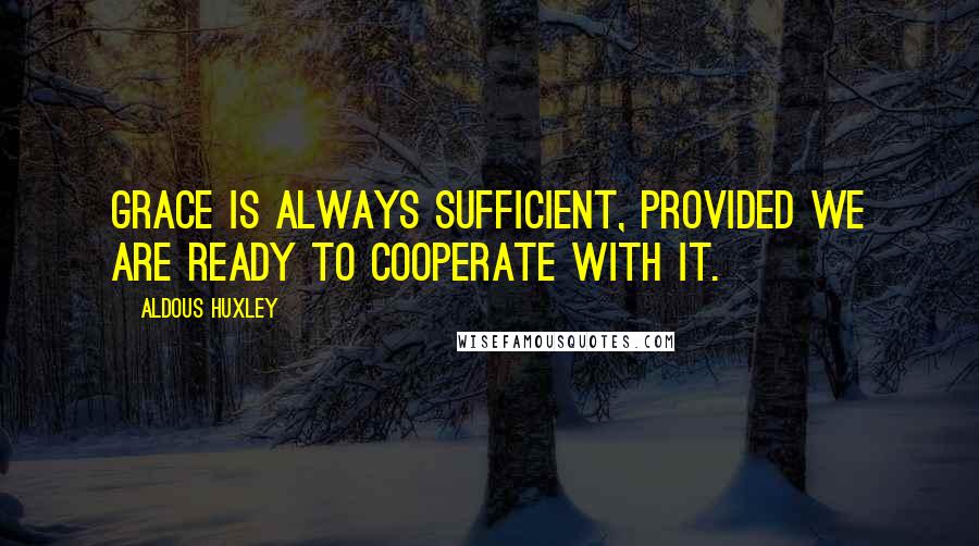 Aldous Huxley Quotes: Grace is always sufficient, provided we are ready to cooperate with it.