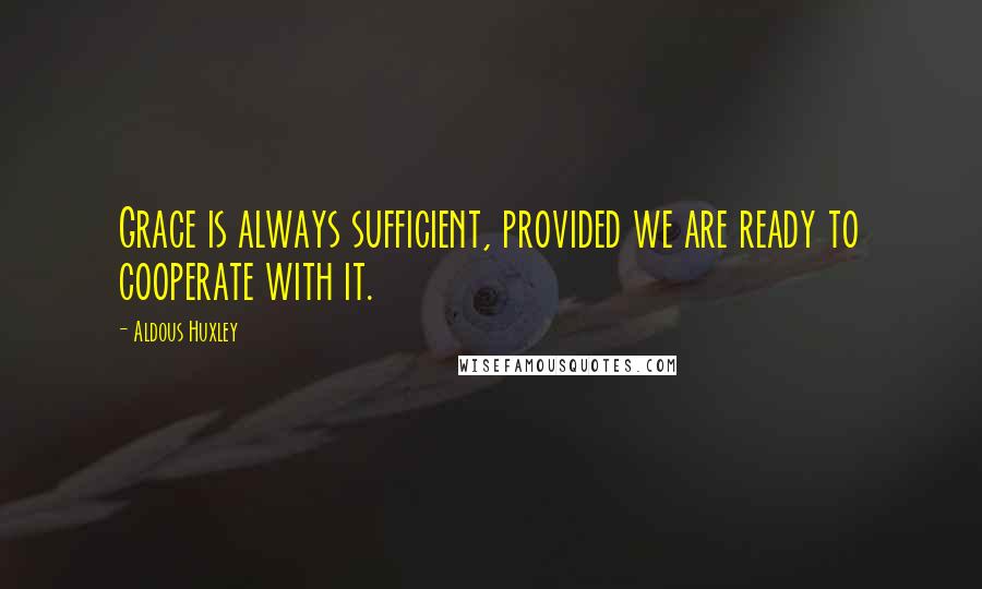 Aldous Huxley Quotes: Grace is always sufficient, provided we are ready to cooperate with it.