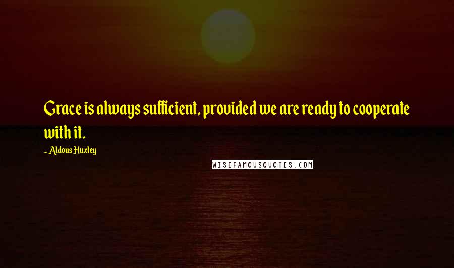 Aldous Huxley Quotes: Grace is always sufficient, provided we are ready to cooperate with it.