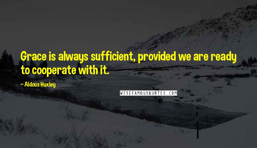 Aldous Huxley Quotes: Grace is always sufficient, provided we are ready to cooperate with it.