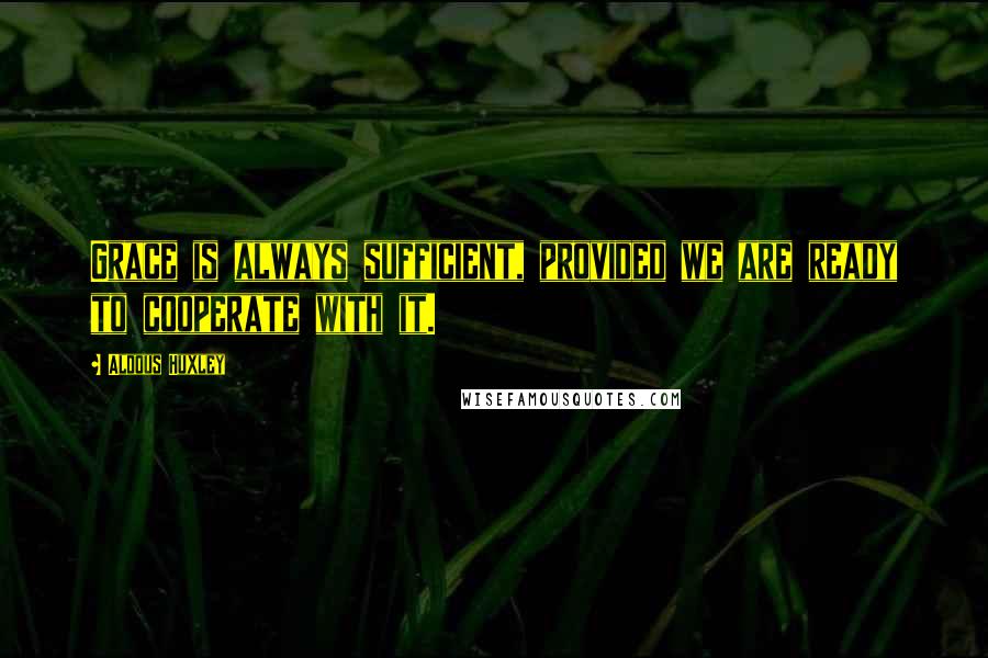 Aldous Huxley Quotes: Grace is always sufficient, provided we are ready to cooperate with it.