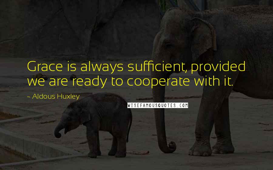Aldous Huxley Quotes: Grace is always sufficient, provided we are ready to cooperate with it.