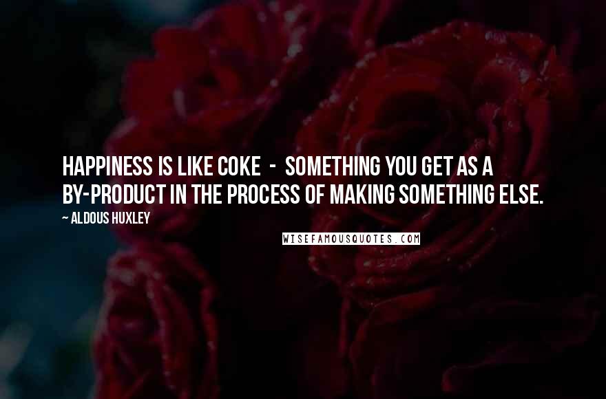Aldous Huxley Quotes: Happiness is like coke - something you get as a by-product in the process of making something else.