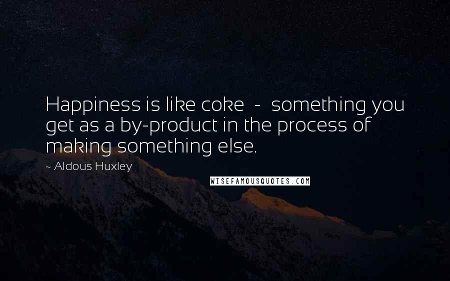 Aldous Huxley Quotes: Happiness is like coke  -  something you get as a by-product in the process of making something else.