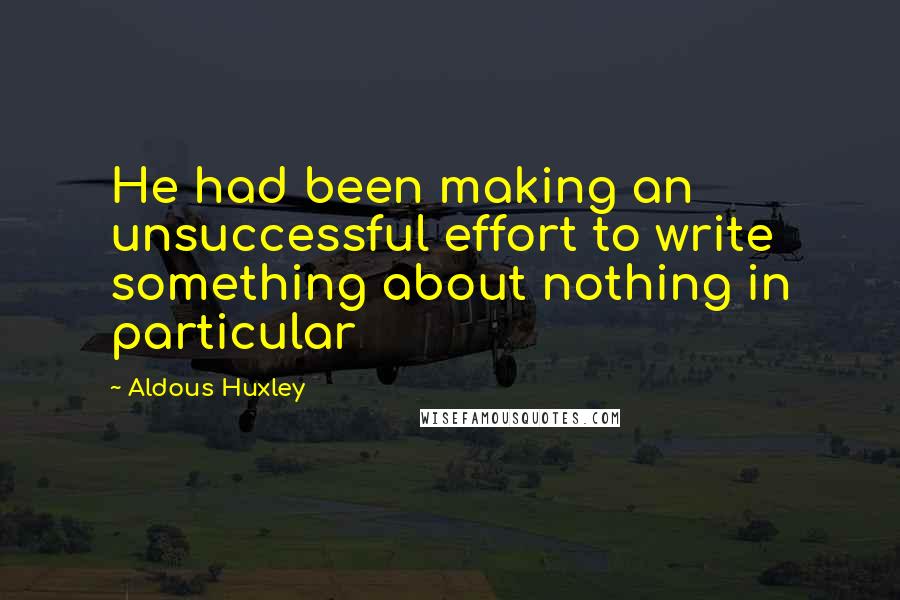 Aldous Huxley Quotes: He had been making an unsuccessful effort to write something about nothing in particular