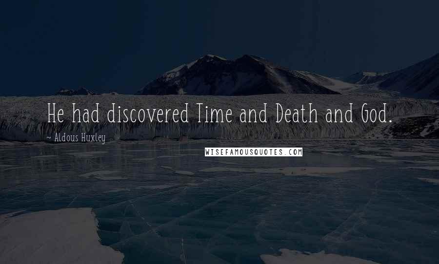 Aldous Huxley Quotes: He had discovered Time and Death and God.