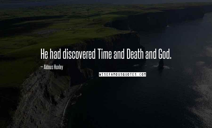 Aldous Huxley Quotes: He had discovered Time and Death and God.