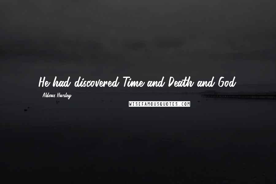 Aldous Huxley Quotes: He had discovered Time and Death and God.