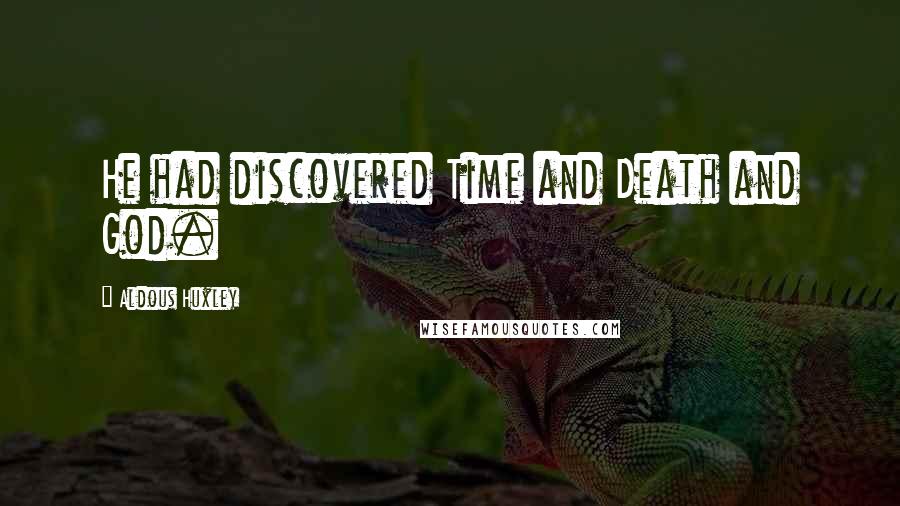 Aldous Huxley Quotes: He had discovered Time and Death and God.