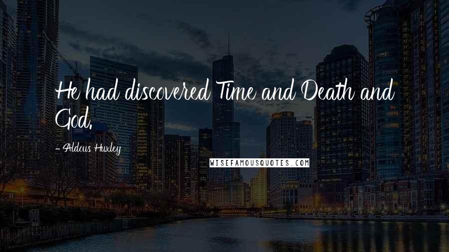 Aldous Huxley Quotes: He had discovered Time and Death and God.