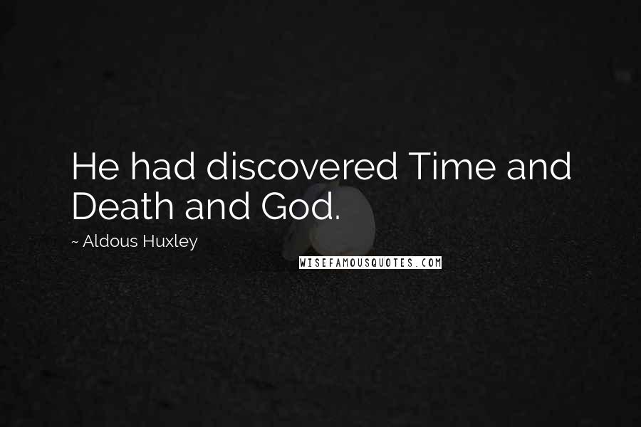 Aldous Huxley Quotes: He had discovered Time and Death and God.