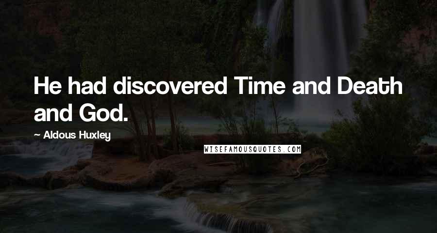 Aldous Huxley Quotes: He had discovered Time and Death and God.