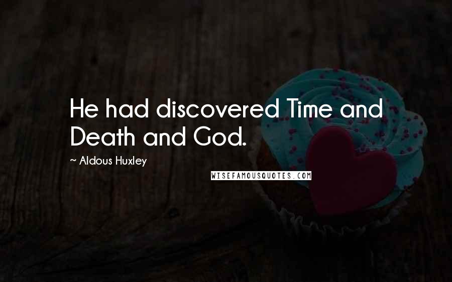 Aldous Huxley Quotes: He had discovered Time and Death and God.