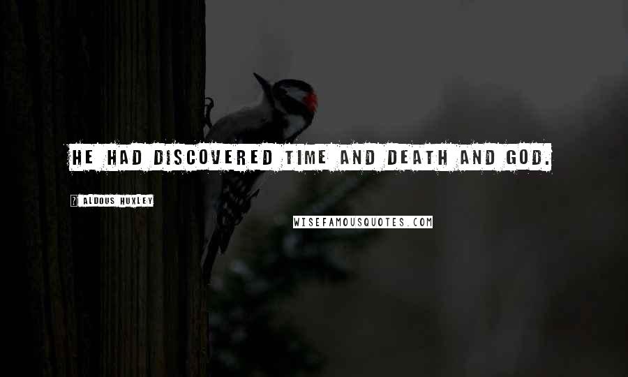 Aldous Huxley Quotes: He had discovered Time and Death and God.