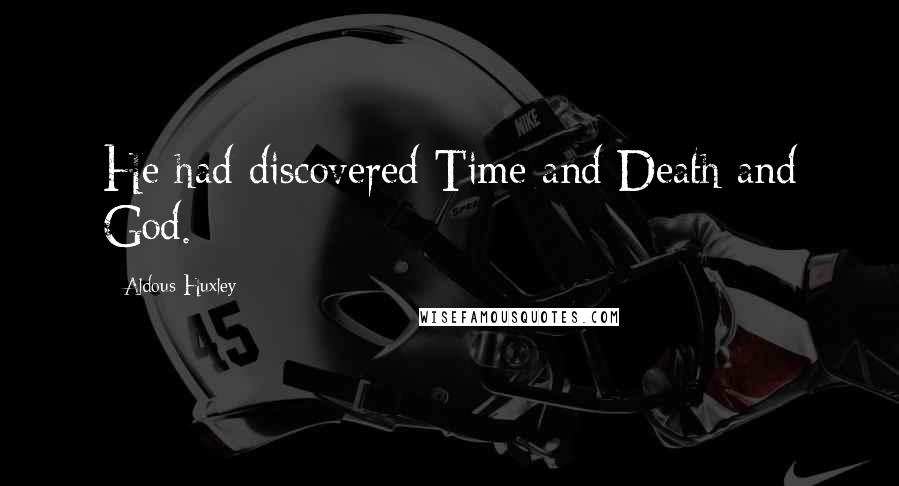 Aldous Huxley Quotes: He had discovered Time and Death and God.