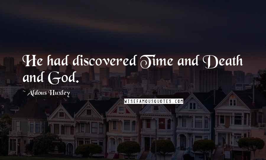 Aldous Huxley Quotes: He had discovered Time and Death and God.