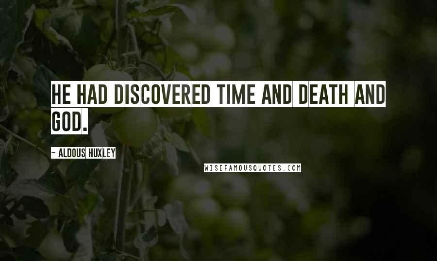 Aldous Huxley Quotes: He had discovered Time and Death and God.