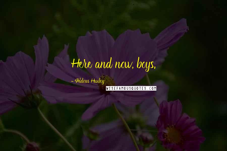 Aldous Huxley Quotes: Here and now, boys.
