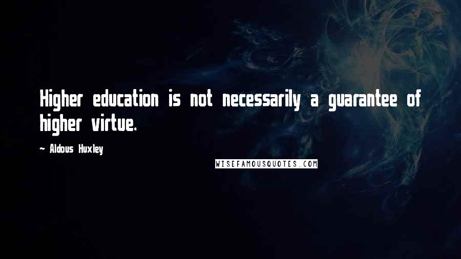 Aldous Huxley Quotes: Higher education is not necessarily a guarantee of higher virtue.