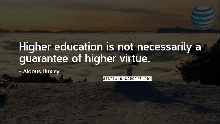 Aldous Huxley Quotes: Higher education is not necessarily a guarantee of higher virtue.