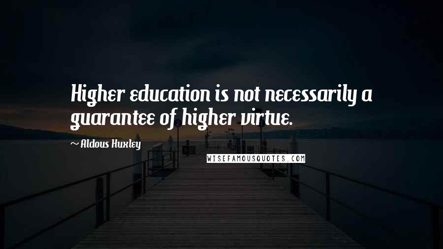 Aldous Huxley Quotes: Higher education is not necessarily a guarantee of higher virtue.