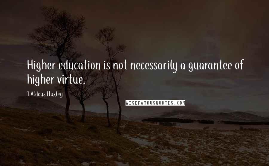 Aldous Huxley Quotes: Higher education is not necessarily a guarantee of higher virtue.