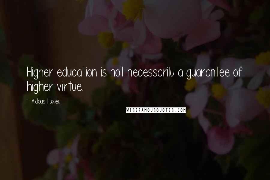 Aldous Huxley Quotes: Higher education is not necessarily a guarantee of higher virtue.