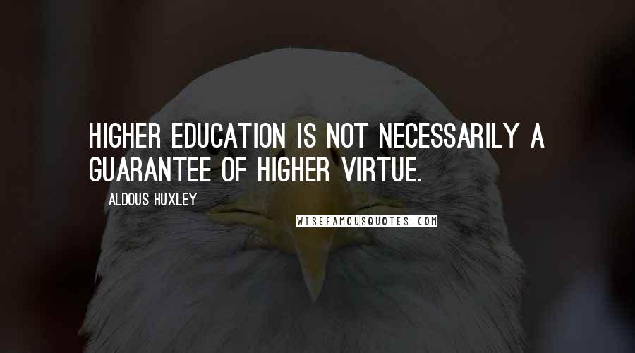 Aldous Huxley Quotes: Higher education is not necessarily a guarantee of higher virtue.