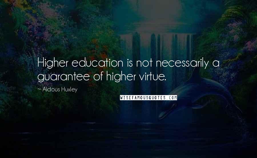 Aldous Huxley Quotes: Higher education is not necessarily a guarantee of higher virtue.