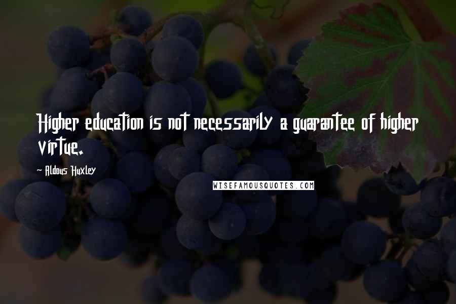 Aldous Huxley Quotes: Higher education is not necessarily a guarantee of higher virtue.
