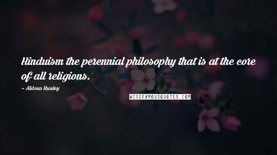 Aldous Huxley Quotes: Hinduism the perennial philosophy that is at the core of all religions.