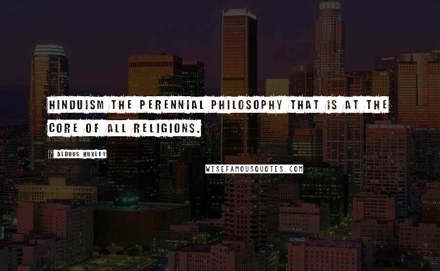 Aldous Huxley Quotes: Hinduism the perennial philosophy that is at the core of all religions.