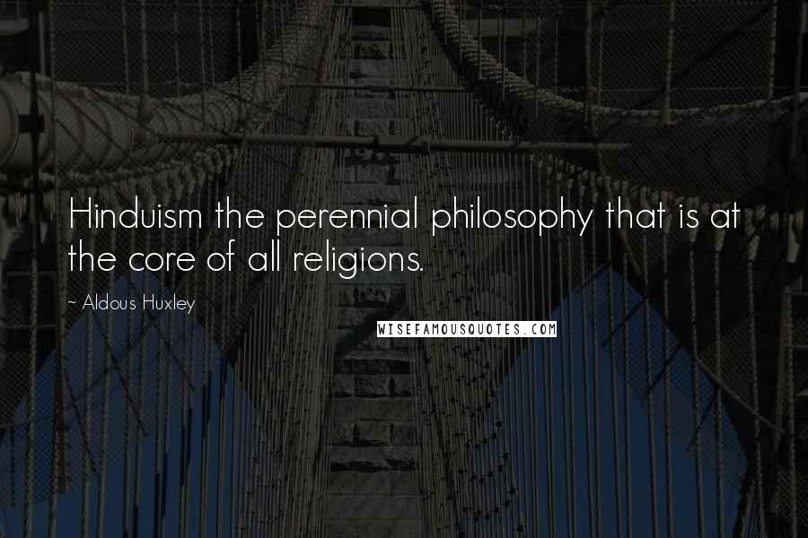 Aldous Huxley Quotes: Hinduism the perennial philosophy that is at the core of all religions.