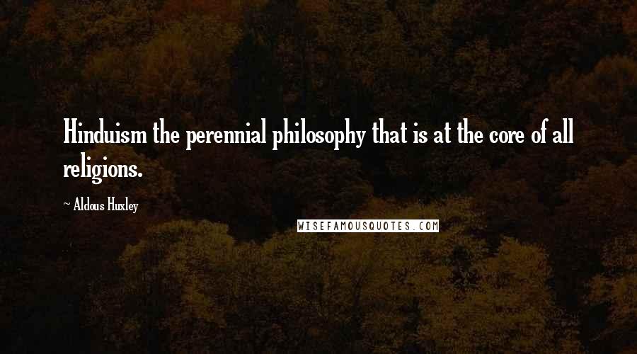 Aldous Huxley Quotes: Hinduism the perennial philosophy that is at the core of all religions.