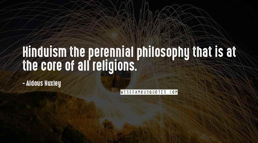 Aldous Huxley Quotes: Hinduism the perennial philosophy that is at the core of all religions.